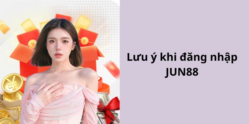 Một số lưu ý dành cho việc đăng nhập JUN88