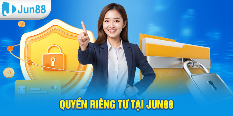 Các thông tin cơ bản cần biết về quyền riêng tư tại Jun88