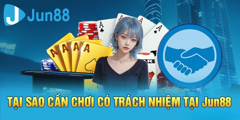 Lý do bạn cần chơi có trách nhiệm tại Jun88